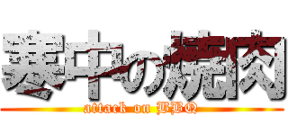 寒中の焼肉 (attack on BBQ)