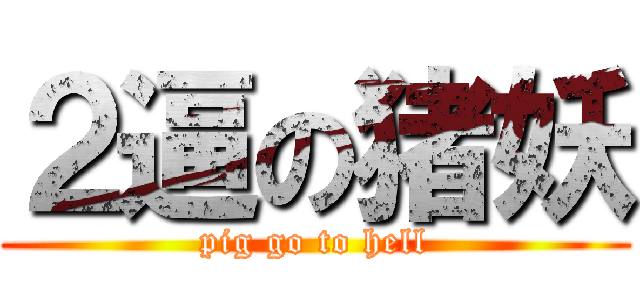 ２逼の猪妖 (pig go to hell)