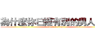 為什麼你已經有別的男人了？ (attack on titan)