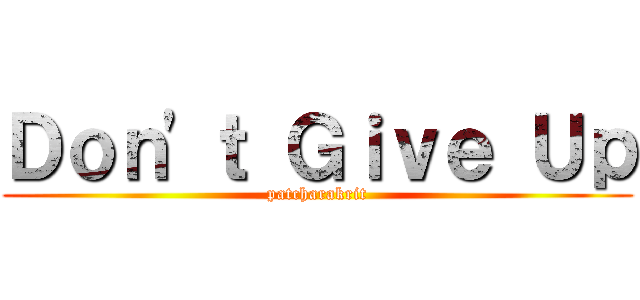 Ｄｏｎ\'ｔ Ｇｉｖｅ Ｕｐ (patcharakrit)
