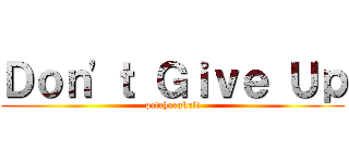 Ｄｏｎ\'ｔ Ｇｉｖｅ Ｕｐ (patcharakrit)