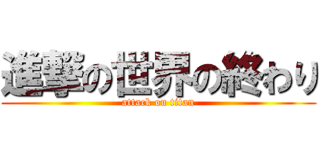 進撃の世界の終わり (attack on titan)