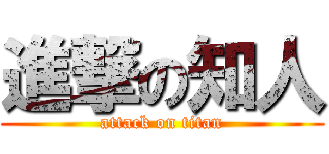 進撃の知人 (attack on titan)