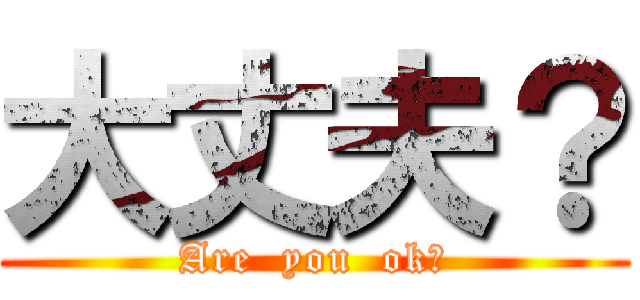 大丈夫？ (Are  you  ok?)