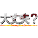 大丈夫？ (Are  you  ok?)