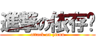 進撃の依存酱 (attack on yicun)