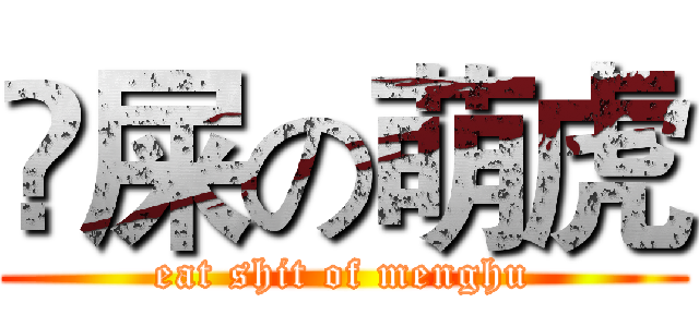 吔屎の萌虎 (eat shit of menghu)
