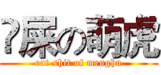 吔屎の萌虎 (eat shit of menghu)