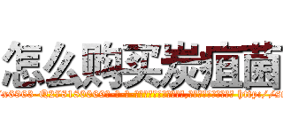 怎么购买炭疽菌 (怎么购买炭疽菌【电-186x2687x6963-Q278180069元-吉-药-业】我们做的是长期生意,靠的是老客户长期支持 http://sngk.net/n0DyVM
)