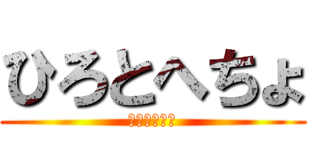 ひろとへちょ (ＨＩＲＯＴＯ)