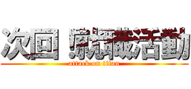 次回！就職活動 (attack on titan)