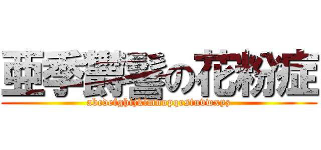 亜季欝鬐の花粉症 (abcdefghijklmnopqrstuvwxyz)