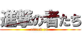 進撃の者たち (attack on )