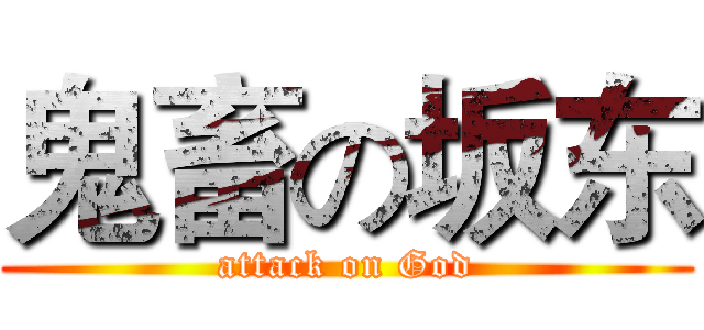 鬼畜の坂东 (attack on God)