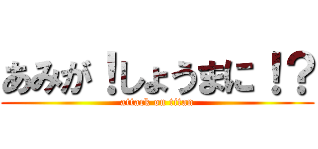 あみが！しょうまに！？ (attack on titan)