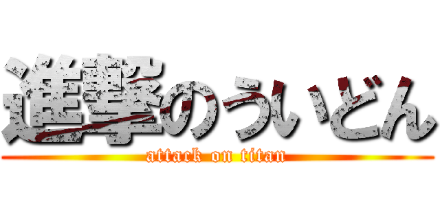 進撃のういどん (attack on titan)