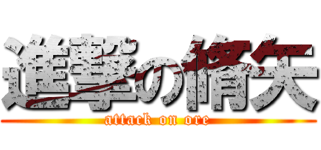 進撃の脩矢 (attack on ore)