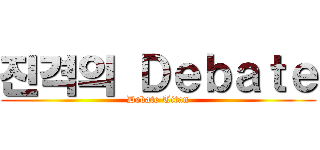 진격의 Ｄｅｂａｔｅ (Debate Titan)