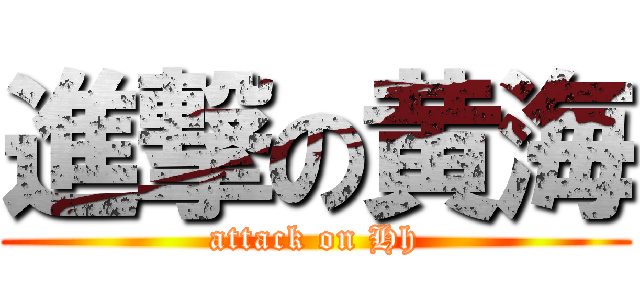 進撃の黄海 (attack on Hh)