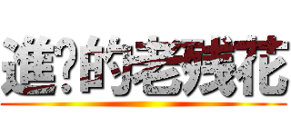 進擊的老残花 ()