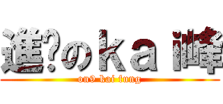 進擊のｋａｉ峰 (on9 kai fung)