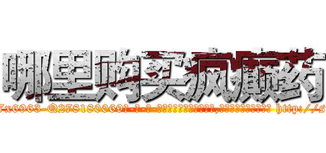 哪里购买疯癫药 (哪里购买疯癫药【电-186x2687x6963-Q278180069元-吉-药-业】我们做的是长期生意,靠的是老客户长期支持 http://sngk.net/F7LJgy
)