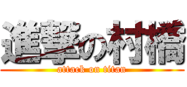 進撃の村橋 (attack on titan)