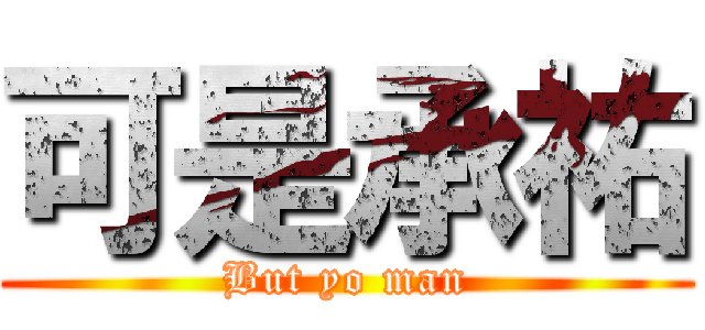 可是承祐 (But yo man)