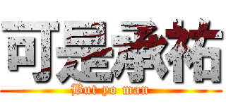 可是承祐 (But yo man)