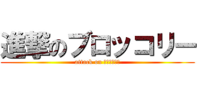 進撃のブロッコリー (attack on ブロッコリー)