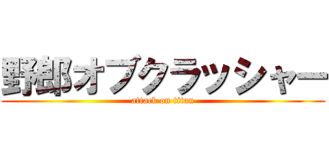 野郎オブクラッシャー (attack on titan)