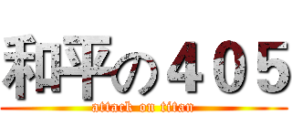 和平の４０５ (attack on titan)