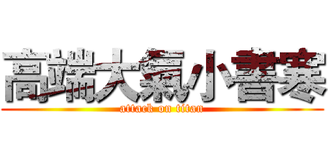 高端大氣小書寒 (attack on titan)