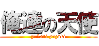 俺達の天使 (yukari yuzuki)