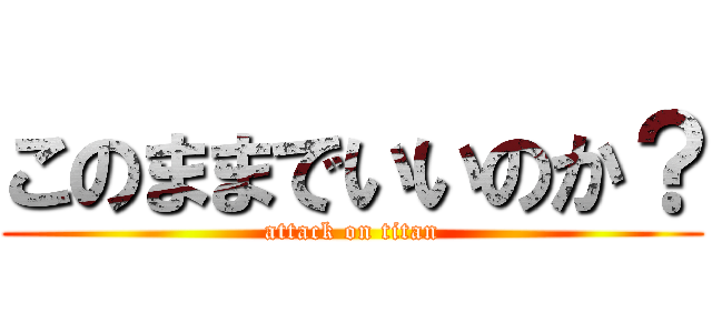 このままでいいのか？ (attack on titan)