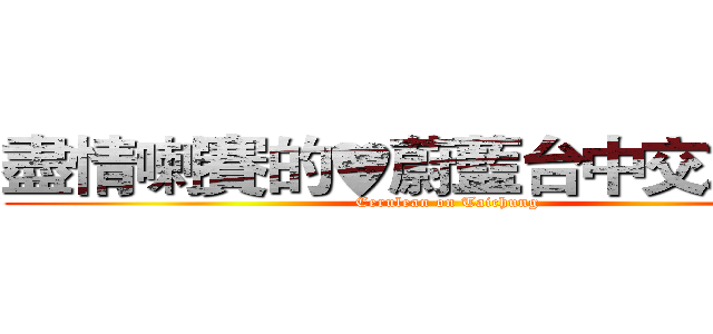 盡情喇賽的♥蔚藍台中交友社♥ (Cerulean on Taichung)