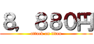 ８，８８０円 (attack on titan)