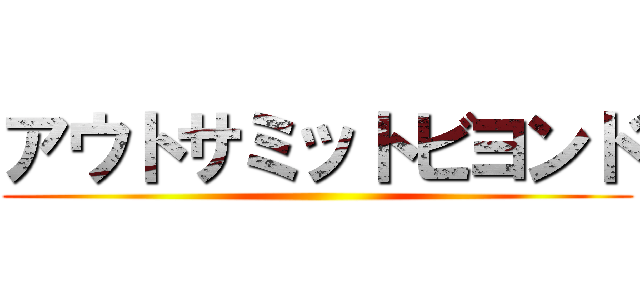 アウトサミットビヨンド ()