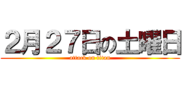 ２月２７日の土曜日 (attack on titan)