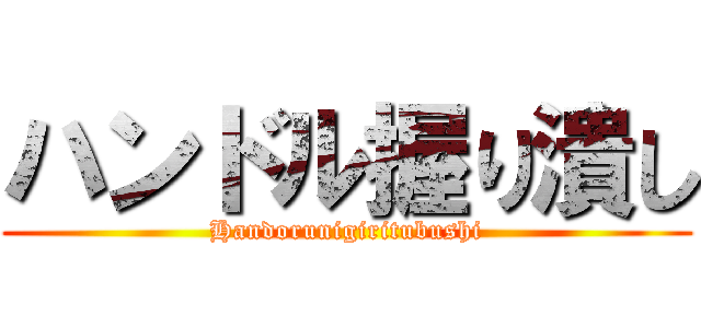 ハンドル握り潰し (Handorunigiritubushi)