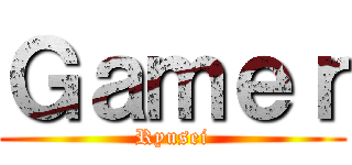 Ｇａｍｅｒ (Ryusei)
