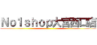 Ｎｏ１ｓｈｏｐ大宮西口店 ()