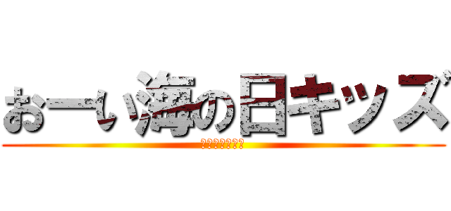 おーい海の日キッズ (息してますかー)