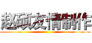 赵硕友情制作 ()