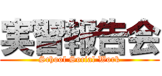 実習報告会 (School Social Work)