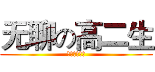 无聊の高二生 (寂寞空虚冷？)