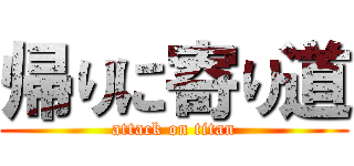 帰りに寄り道 (attack on titan)