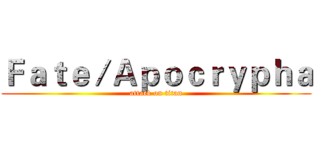 Ｆａｔｅ／Ａｐｏｃｒｙｐｈａ (attack on titan)