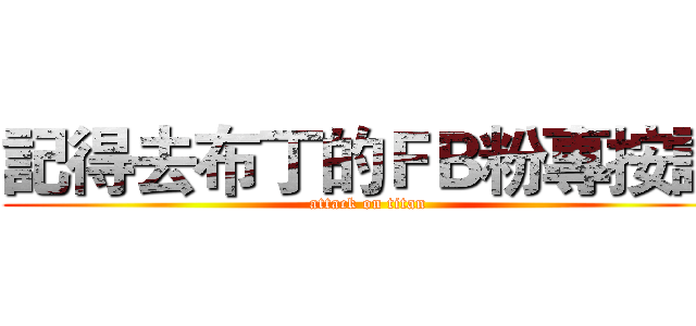 記得去布丁的ＦＢ粉專按讚 (attack on titan)