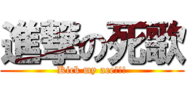 進撃の死歌 (Kick my ace!!!)
